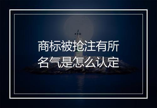 商标被抢注有所名气是怎么认定