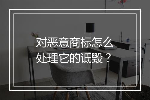 对恶意商标怎么处理它的诋毁？
