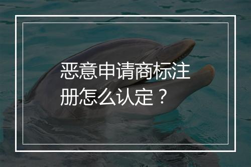 恶意申请商标注册怎么认定？