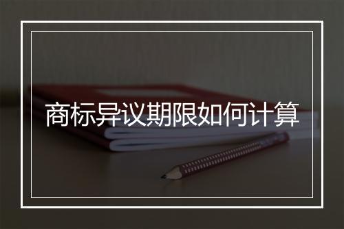 商标异议期限如何计算