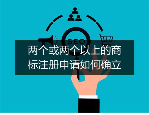 两个或两个以上的商标注册申请如何确立