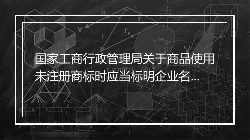 国家工商行政管理局关于商品使用未注册商标时应当标明企业名称的规定内容是什么