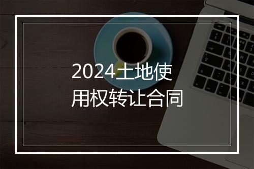 2024土地使用权转让合同