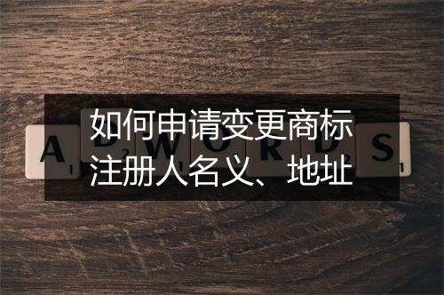 如何申请变更商标注册人名义、地址