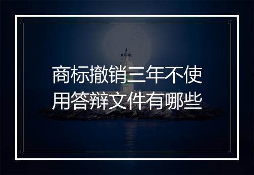 商标撤销三年不使用答辩文件有哪些