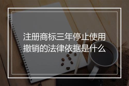注册商标三年停止使用撤销的法律依据是什么