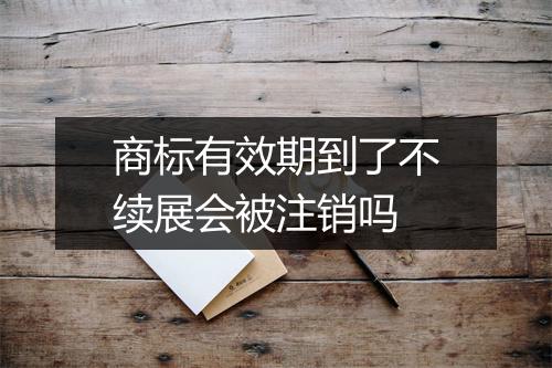 商标有效期到了不续展会被注销吗