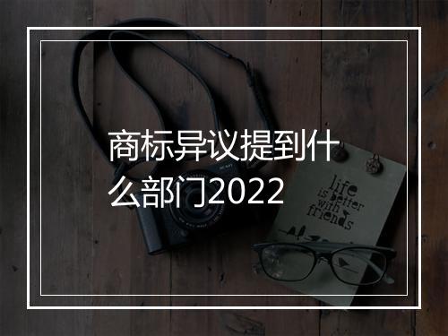 商标异议提到什么部门2022