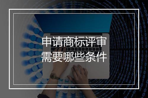申请商标评审需要哪些条件