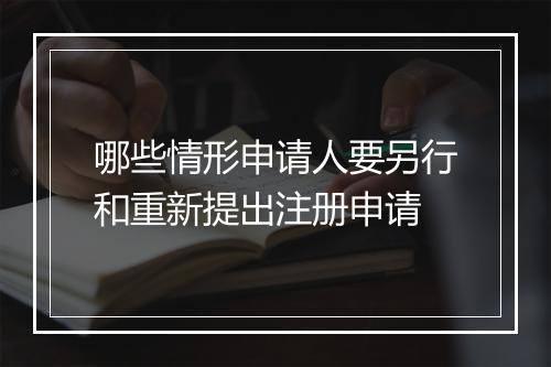 哪些情形申请人要另行和重新提出注册申请