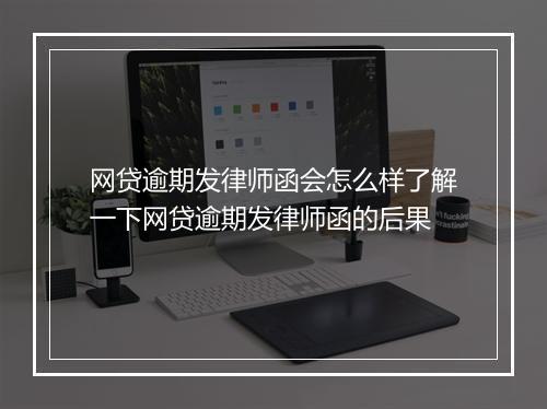 网贷逾期发律师函会怎么样了解一下网贷逾期发律师函的后果