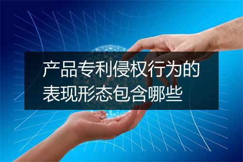 产品专利侵权行为的表现形态包含哪些