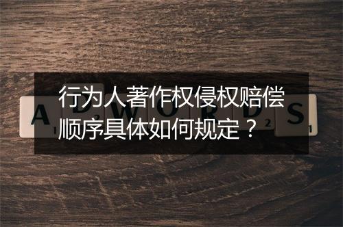 行为人著作权侵权赔偿顺序具体如何规定？