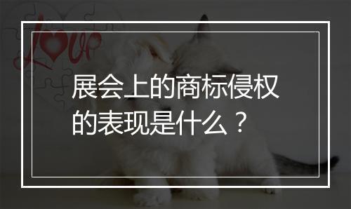 展会上的商标侵权的表现是什么？