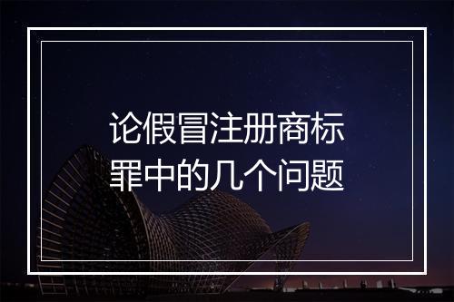 论假冒注册商标罪中的几个问题