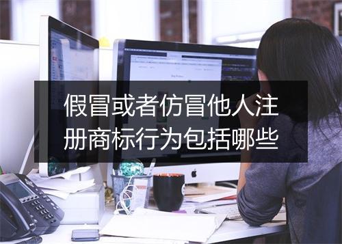 假冒或者仿冒他人注册商标行为包括哪些