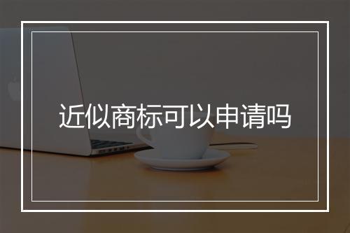 近似商标可以申请吗