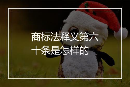 商标法释义第六十条是怎样的