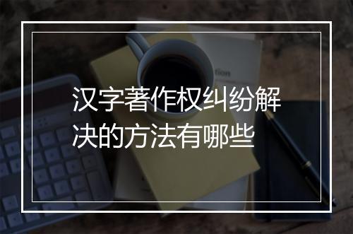 汉字著作权纠纷解决的方法有哪些
