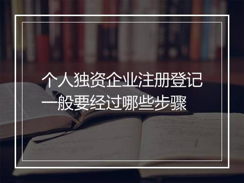 个人独资企业注册登记一般要经过哪些步骤