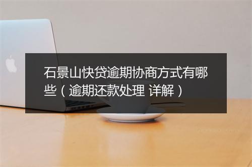 石景山快贷逾期协商方式有哪些（逾期还款处理 详解）