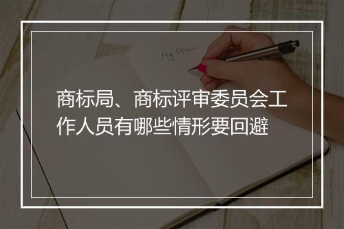 商标局、商标评审委员会工作人员有哪些情形要回避