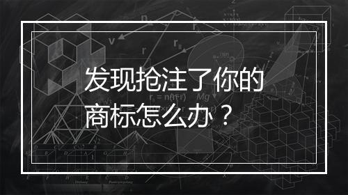 发现抢注了你的商标怎么办？