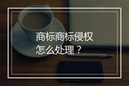 商标商标侵权怎么处理？