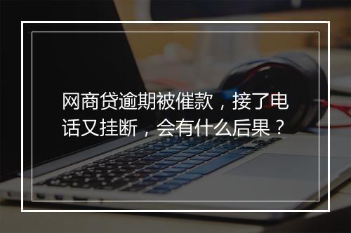 网商贷逾期被催款，接了电话又挂断，会有什么后果？