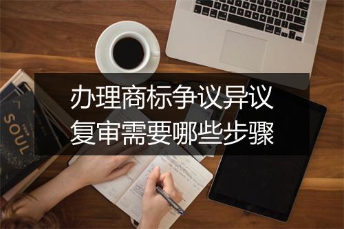 办理商标争议异议复审需要哪些步骤