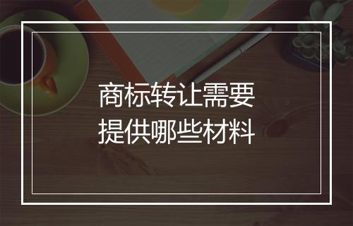 商标转让需要提供哪些材料