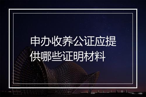 申办收养公证应提供哪些证明材料