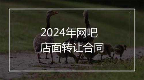 2024年网吧店面转让合同