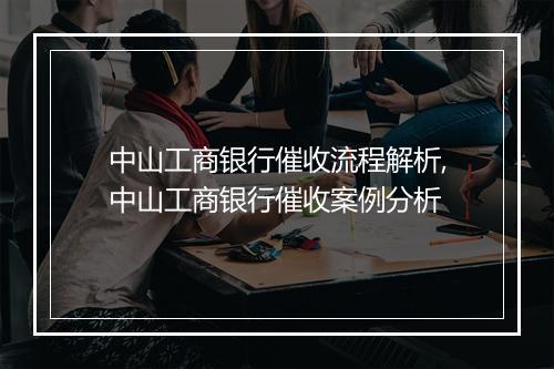 中山工商银行催收流程解析,中山工商银行催收案例分析
