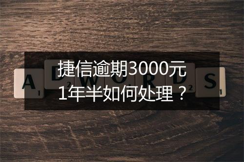 捷信逾期3000元1年半如何处理？
