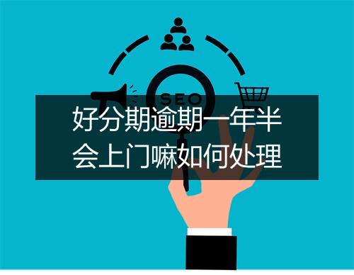 好分期逾期一年半会上门嘛如何处理