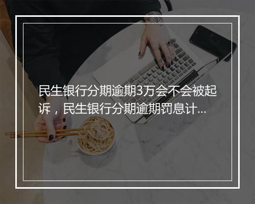 民生银行分期逾期3万会不会被起诉，民生银行分期逾期罚息计算公式