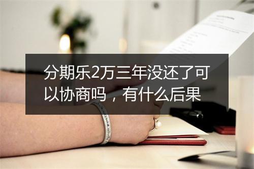 分期乐2万三年没还了可以协商吗，有什么后果