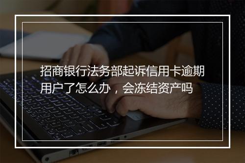 招商银行法务部起诉信用卡逾期用户了怎么办，会冻结资产吗
