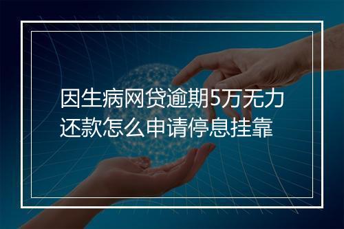 因生病网贷逾期5万无力还款怎么申请停息挂靠