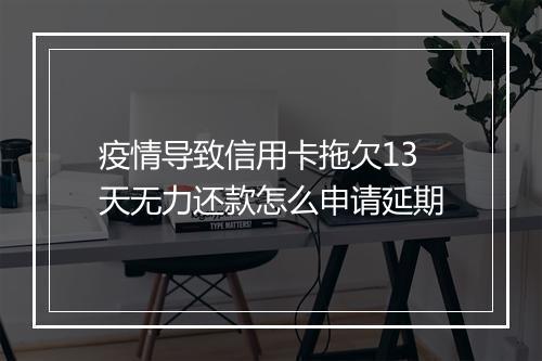 疫情导致信用卡拖欠13天无力还款怎么申请延期