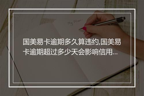 国美易卡逾期多久算违约,国美易卡逾期超过多少天会影响信用记录