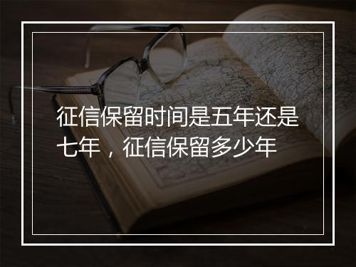 征信保留时间是五年还是七年，征信保留多少年