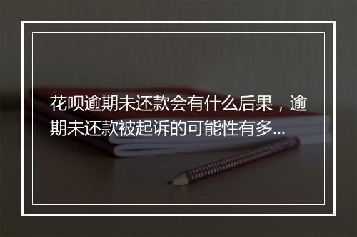 花呗逾期未还款会有什么后果，逾期未还款被起诉的可能性有多大