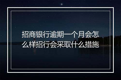 招商银行逾期一个月会怎么样招行会采取什么措施