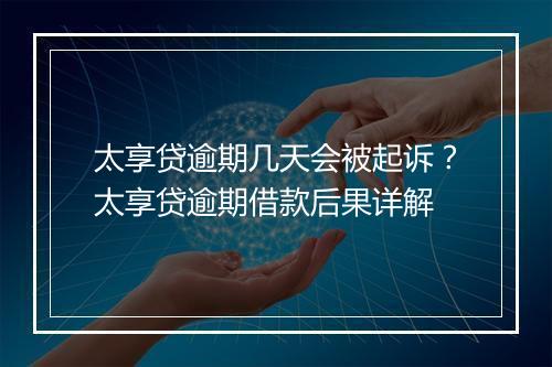 太享贷逾期几天会被起诉？太享贷逾期借款后果详解