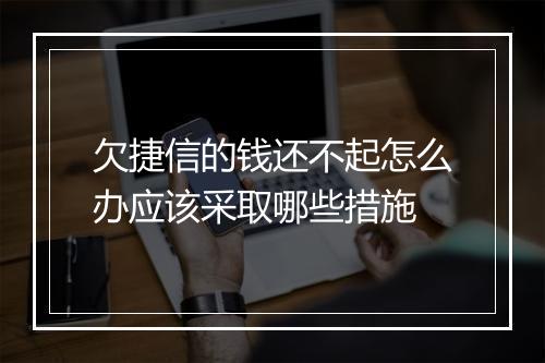 欠捷信的钱还不起怎么办应该采取哪些措施
