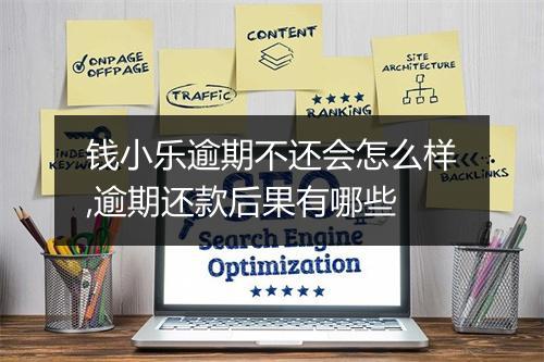 钱小乐逾期不还会怎么样,逾期还款后果有哪些