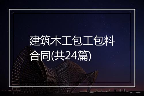 建筑木工包工包料合同(共24篇)