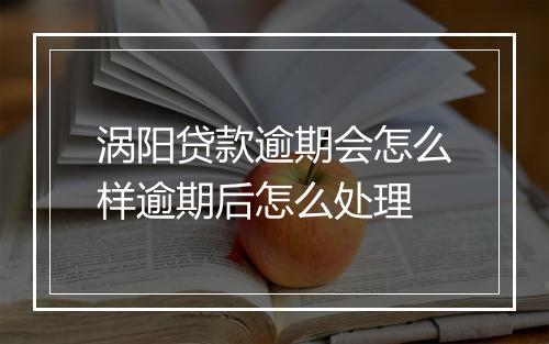 涡阳贷款逾期会怎么样逾期后怎么处理